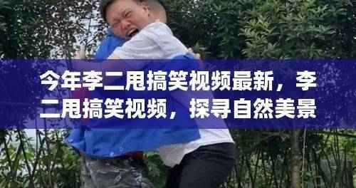 李二甩搞笑视频最新更新,探寻自然美景之旅,重拾欢笑与宁静之心