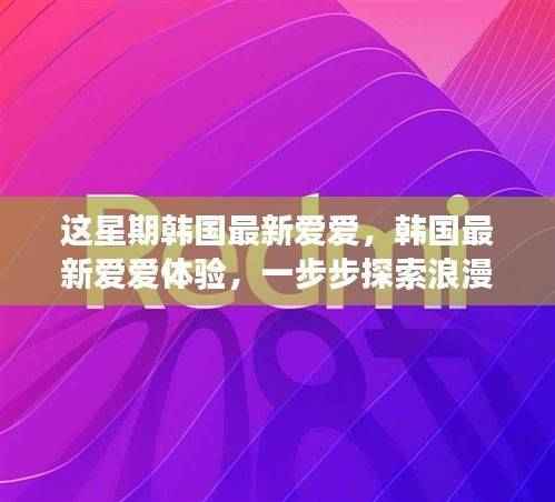 韩国最新爱爱体验指南,浪漫之旅的独家探索