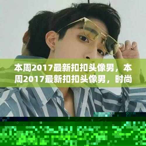 本周最新时尚扣扣头像男,多元解读与个人立场的时尚选择