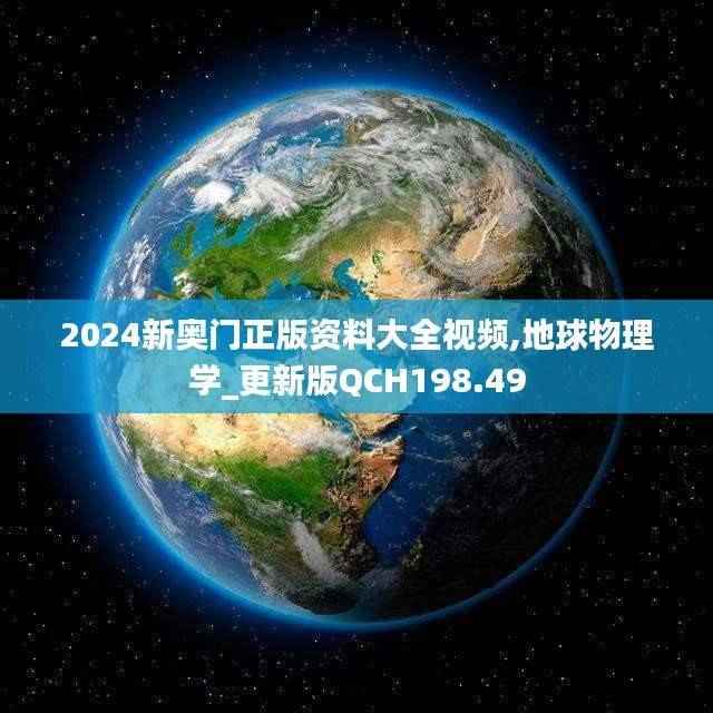 2024新奥门正版资料大全视频,地球物理学_更新版QCH198.49