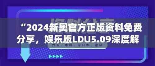 “2024新奥官方正版资料免费分享,娱乐版LDU5.09深度解析与解答”