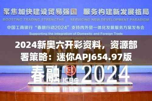 2024新奥六开彩资料,资源部署策略:迷你APJ654.97版