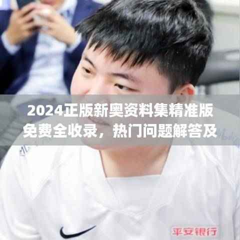 2024正版新奥资料集精准版免费全收录,热门问题解答及定义_专家版UZI622.23