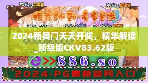 2024新奥门天天开奖,精华解读_顶级版CKV83.62版