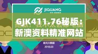 GJK411.76秘版:新澳资料精准网站,数据解读详尽