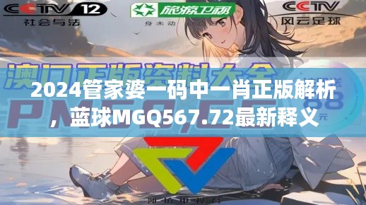 2024管家婆一码中一肖正版解析，蓝球MGQ567.72最新释义