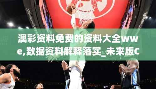 澳彩资料免费的资料大全wwe,数据资料解释落实_未来版CXA200.35