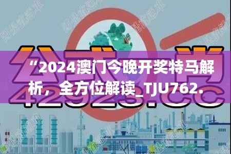 “2024澳门今晚开奖特马解析,全方位解读_TJU762.41桌面版”