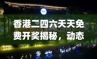 香港二四六天天免费开奖揭秘,动态词汇解析深度探析_FBP702.07