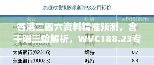 香港二四六资料精准预测,含千附三险解析,WVC188.23专属解读