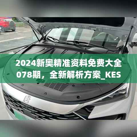 2024新奥精准资料免费大全078期，全新解析方案_KES635.29升级版