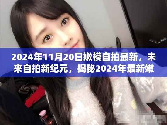 揭秘嫩模自拍新纪元,未来自拍神器亮相于2024年最新嫩模自拍风采展示