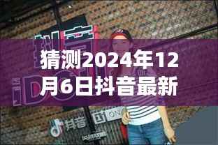 揭秘预测,2024年12月6日抖音网红视频新潮流瞩目时刻揭秘