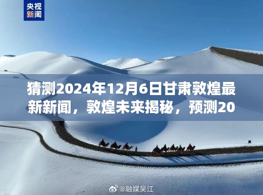 敦煌未来揭秘,预测甘肃敦煌最新新闻动向,展望2024年12月6日最新新闻