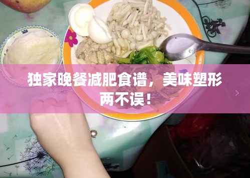 独家晚餐减肥食谱，美味塑形两不误！