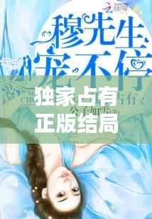 独家占有正版结局,独家占有最后一章