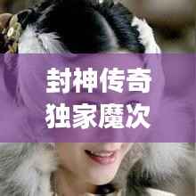 封神传奇独家魔次，wap封神传奇 