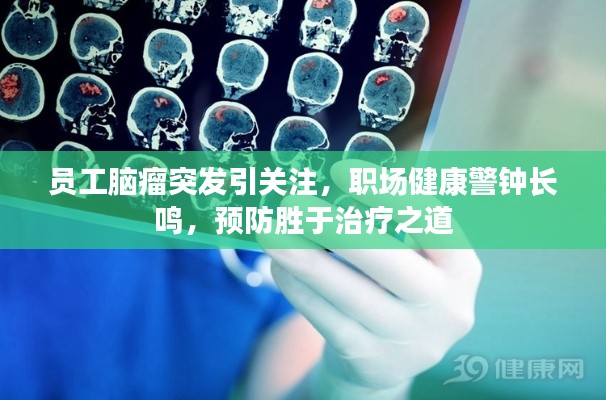 员工脑瘤突发引关注,职场健康警钟长鸣,预防胜于治疗之道