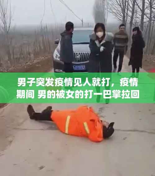 男子突发疫情见人就打,疫情期间 男的被女的打一巴掌拉回屋里