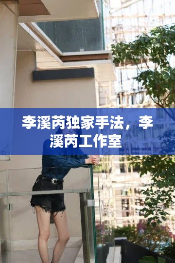 李溪芮独家手法,李溪芮工作室
