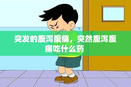 突发的腹泻腹痛,突然腹泻腹痛吃什么药
