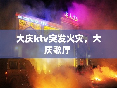 大庆ktv突发火灾，大庆歌厅 