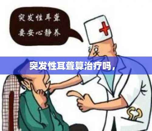 突发性耳聋算治疗吗,