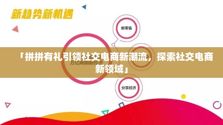 「拼拼有礼引领社交电商新潮流，探索社交电商新领域」