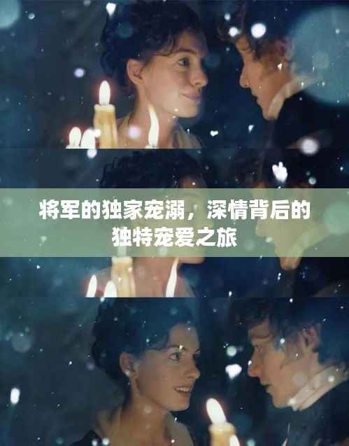 将军的独家宠溺,深情背后的独特宠爱之旅
