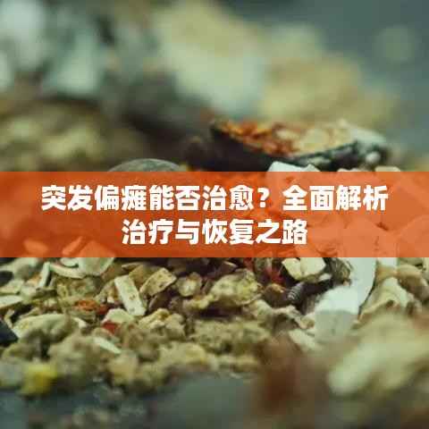 突发偏瘫能否治愈？全面解析治疗与恢复之路