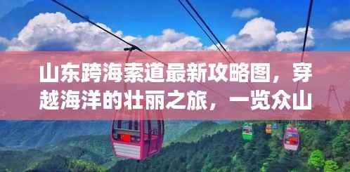 山东跨海索道最新攻略图，穿越海洋的壮丽之旅，一览众山小