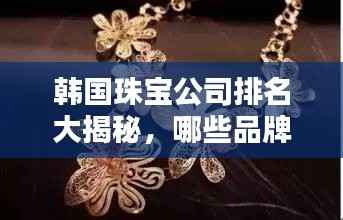 韩国珠宝公司排名大揭秘，哪些品牌独占鳌头？