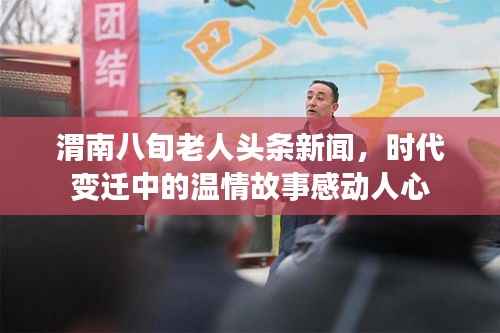渭南八旬老人头条新闻,时代变迁中的温情故事感动人心