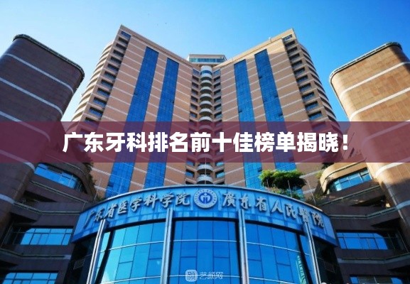 广东牙科排名前十佳榜单揭晓!