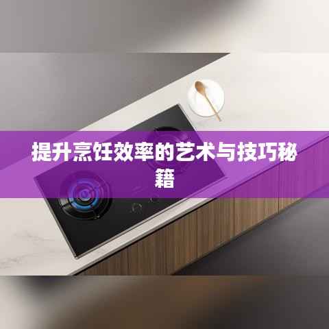 提升烹饪效率的艺术与技巧秘籍