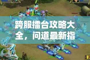 跨服擂台攻略大全，问道最新指南