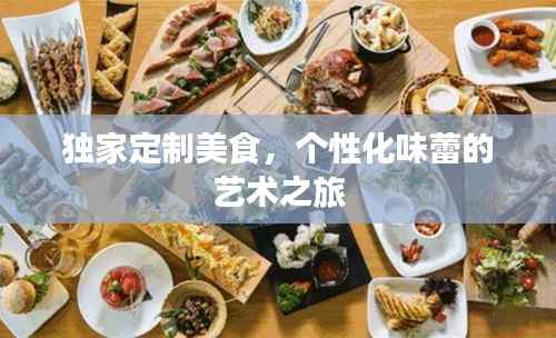 独家定制美食,个性化味蕾的艺术之旅