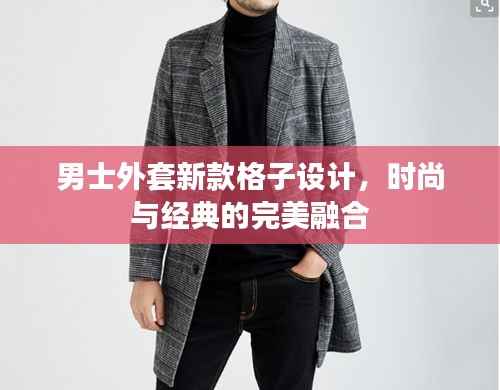 男士外套新款格子设计，时尚与经典的完美融合