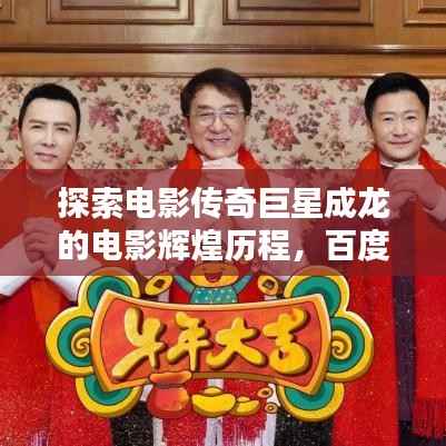 探索电影传奇巨星成龙的电影辉煌历程,百度一搜即刻呈现!