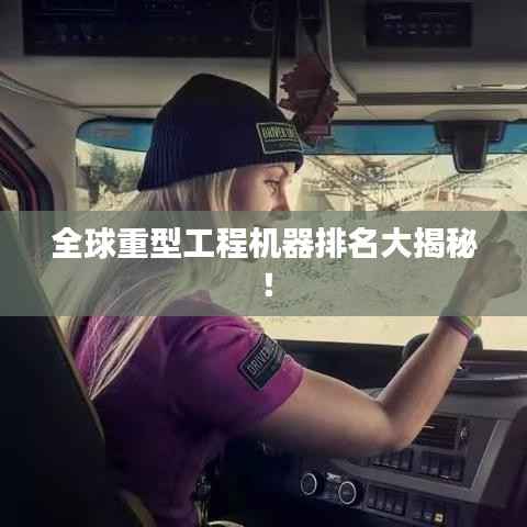 全球重型工程机器排名大揭秘!