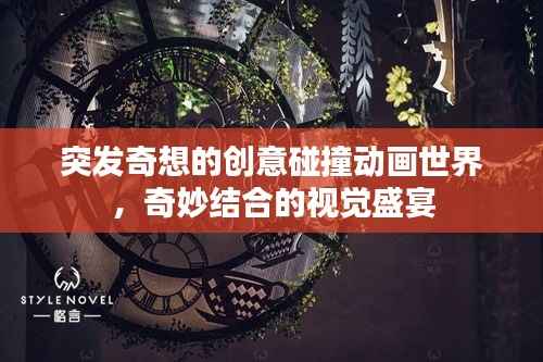 突发奇想的创意碰撞动画世界,奇妙结合的视觉盛宴