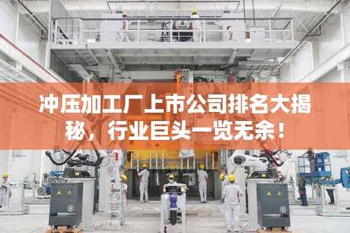 冲压加工厂上市公司排名大揭秘,行业巨头一览无余!
