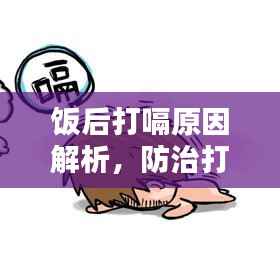 饭后打嗝原因解析，防治打嗝小妙招，让你告别尴尬！